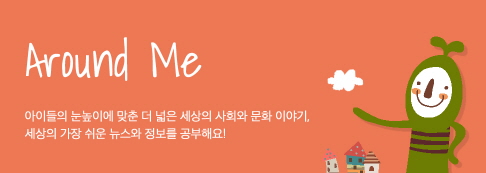 Around Me 가정과 학교와 더 넓은 세상 이야기, 사회면을 통해 세상의 가장 쉬운 뉴스와 정보를 공부해요.