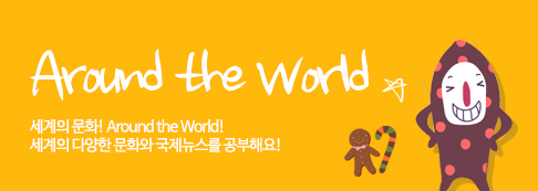 Around the World세계의 문화! Around the World! 세계의 다양한 문화와 국제뉴스를 공부해요!